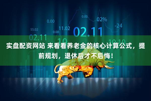 实盘配资网站 来看看养老金的核心计算公式，提前规划，退休后才不后悔！