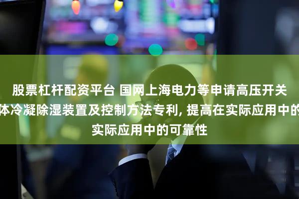 股票杠杆配资平台 国网上海电力等申请高压开关柜半导体冷凝除湿装置及控制方法专利, 提高在实际应用中的可靠性