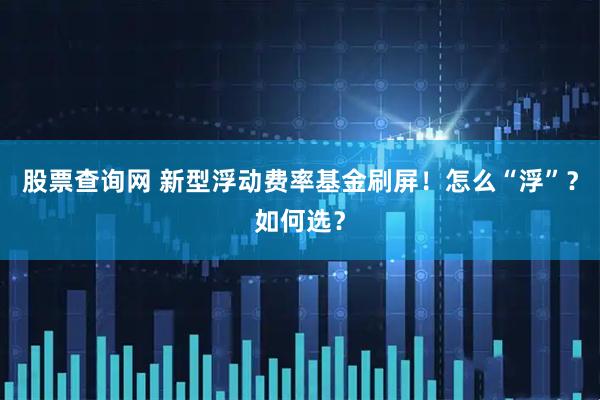 股票查询网 新型浮动费率基金刷屏！怎么“浮”？如何选？