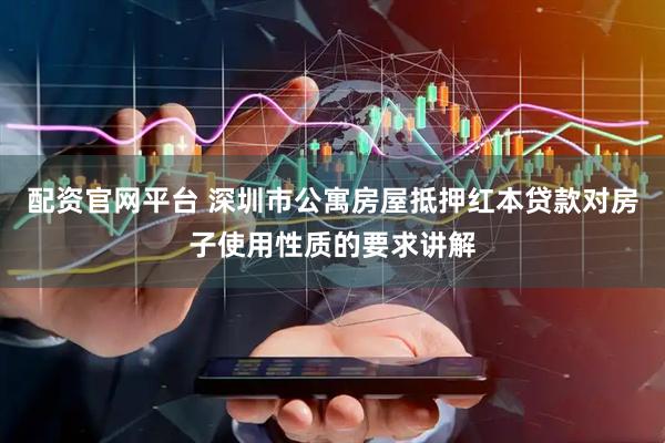配资官网平台 深圳市公寓房屋抵押红本贷款对房子使用性质的要求讲解