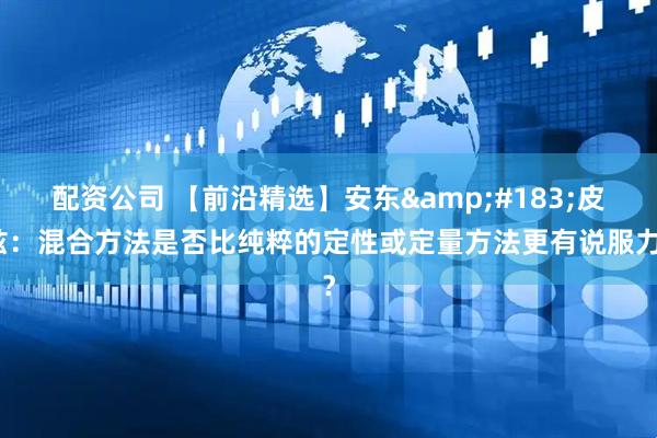 配资公司 【前沿精选】安东&#183;皮兹：混合方法是否比纯粹的定性或定量方法更有说服力？