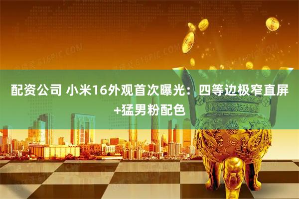 配资公司 小米16外观首次曝光：四等边极窄直屏+猛男粉配色