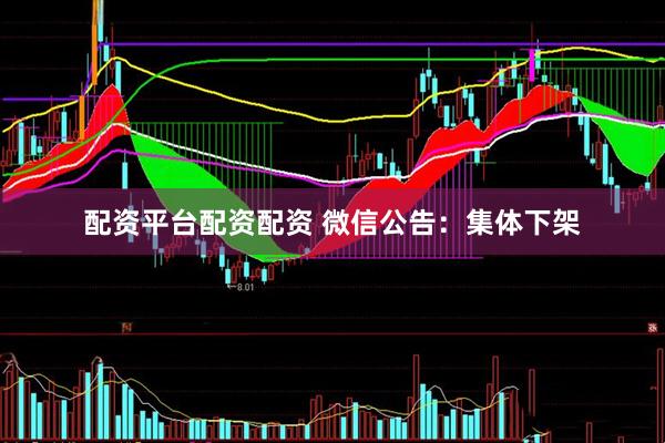 配资平台配资配资 微信公告:集体下架